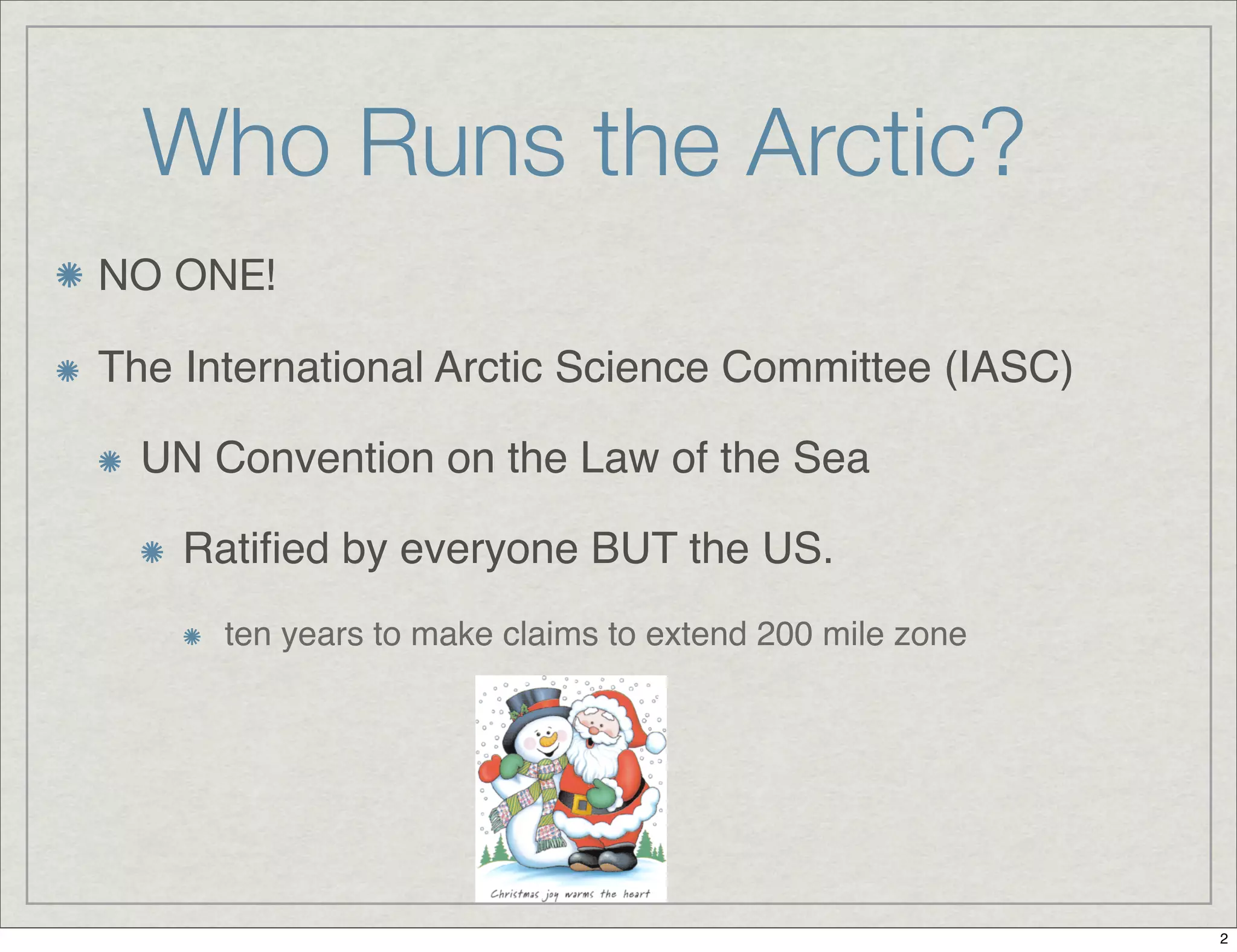 Who Runs the Arctic?
NO ONE!
The International Arctic Science Committee (IASC)
UN Convention on the Law of the Sea
Ratiﬁed by everyone BUT the US.
ten years to make claims to extend 200 mile zone
2
 