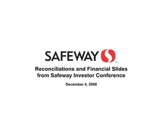 Reconciliations and Financial Slides
 from Safeway Investor Conference
           December 4, 2008
 