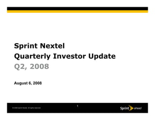 Sprint Nextel
  Quarterly Investor Update
  Q2, 2008

  August 6, 2008




                                             1
© 2008 Sprint Nextel. All rights reserved.
 