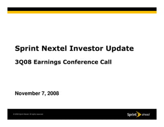 Sprint Nextel Investor Update
  3Q08 Earnings Conference Call




  November 7, 2008


© 2008 Sprint Nextel. All rights reserved.
 