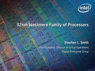 32nm Westmere Family of Processors32nm Westmere Family of Processors
Stephen L. SmithStephen L. Smith
Vice President, Director ofVice President, Director of Group OperationsGroup Operations
Digital Enterprise GroupDigital Enterprise Group
 