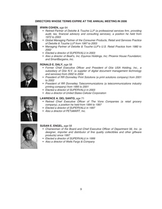 DIRECTORS WHOSE TERMS EXPIRE AT THE ANNUAL MEETING IN 2006
IRWIN COHEN, age 64
• Retired Partner of Deloitte & Touche LLP (a professional services firm, providing
audit, tax, financial advisory and consulting services), a position he held from
1972 to 2003
• Global Managing Partner of the Consumer Products, Retail and Services Practice
of Deloitte & Touche LLP from 1997 to 2003
• Managing Partner of Deloitte & Touche LLP’s U.S. Retail Practice from 1980 to
2002
• Elected a director of SUPERVALU in 2003
• Also a director of Beall’s, Inc; Equinox Holdings, Inc; Phoenix House Foundation;
and SmartBargains, Inc.
RONALD E. DALY, age 58
• Former Chief Executive Officer and President of Oc´e USA Holding, Inc., a
subsidiary of Oc´e N.V. (a supplier of digital document management technology
and services) from 2002 to 2004
• President of RR Donnelley Print Solutions (a print solutions company) from 2001
to 2002
• President of RR Donnelley Telecommunications (a telecommunications industry
printing company) from 1995 to 2001
• Elected a director of SUPERVALU in 2003
• Also a director of United States Cellular Corporation
LAWRENCE A. DEL SANTO, age 71
• Retired Chief Executive Officer of The Vons Companies (a retail grocery
company), a position he held from 1994 to 1997
• Elected a director of SUPERVALU in 1997
• Also a director of PETsMART, Inc.
SUSAN E. ENGEL, age 58
• Chairwoman of the Board and Chief Executive Officer of Department 56, Inc. (a
designer, importer and distributor of fine quality collectibles and other giftware
products) since 1997
• Elected a director of SUPERVALU in 1999
• Also a director of Wells Fargo & Company
9
 