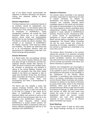 size of the Board should accommodate the
objectives of effective discussion and decision-
making and adequate staffing of Board
committees.
Director Independence
The Board believes that a substantial majority of
its members should be independent, non-
employee directors. It is the Board’s policy that
no more than three members of the Board will
be employees of SUPERVALU. These
management members will include the Chief
Executive Officer and up to two additional
persons whose duties and responsibilities
identify them as key managers of SUPERVALU.
The Board currently has eleven members. One
member is an employee of SUPERVALU:
Mr. Noddle, Chairman, Chief Executive Officer
and President. The Board has determined that
all of its non-employee directors meet the
requirements for independence under New York
Stock Exchange listing standards.
Director Retirement
It is Board policy that non-employee directors
retire at the annual meeting following the date
they attain the age of seventy-two, and that non-
employee directors elected after February 27,
1994, will serve a maximum term of fifteen years.
Mr. Knowlton is seventy-two and therefore is
retiring at the Annual Meeting. Directors who
change the occupation they held when initially
elected to the Board are expected to offer to
resign from the Board. At that time, the Director
Affairs Committee will review the continuation of
Board membership under these new
circumstances and make a recommendation to
the full Board.
The Board also has adopted a policy that
requires employee directors, other than the
Chief Executive Officer, to retire from the Board
at the time of a change in their status as an
officer of SUPERVALU. A former Chief
Executive Officer may continue to serve on the
Board until the third anniversary after his or her
separation from SUPERVALU. However, if a
former Chief Executive Officer leaves
SUPERVALU to accept another position, the
Chief Executive Officer is expected to retire as a
director effective simultaneously with his or her
separation from SUPERVALU.
Selection of Directors
The Director Affairs Committee is the standing
committee responsible for determining the slate
of director nominees for election by
stockholders. The Director Affairs Committee
considers and evaluates potential Board
candidates based on the criteria set forth below,
and makes its recommendation to the full Board.
The criteria applied to director candidates stress
independence, integrity, experience and sound
judgment in areas relevant to SUPERVALU’s
business, financial acumen, interpersonal skills,
a proven record of accomplishment, a
willingness to commit sufficient time to the
Board, and the ability to challenge and stimulate
management. The Director Affairs Committee
will use the same process and criteria for
evaluating all nominees, regardless of whether
the nominee is submitted by a stockholder or by
some other source.
The Director Affairs Committee is not currently
utilizing the services of an executive recruiting
firm to assist in the identification or evaluation of
director candidates. However, the committee
has used such firms in the past and may engage
a firm to provide such services in the future, as it
deems necessary or appropriate.
Directors and management are encouraged to
submit the name of any candidate they believe
to be qualified to serve on the Board, together
with background information on the candidate, to
the Chairperson of the Director Affairs
Committee. In accordance with procedures set
forth in our bylaws, stockholders may propose,
and the Director Affairs Committee will consider,
nominees for election to the Board of Directors
by giving timely written notice to the Corporate
Secretary, which must be received at our
principal executive offices no later than the close
of business on February 15, 2006, and no earlier
than January 16, 2006. Any such notice must
include the name of the nominee, a brief
biographical sketch and resume, contact
information and such other background
materials on such nominee as the Director
Affairs Committee may request.
Board Meetings
The full Board meets at least six times each
year. Board meetings normally do not exceed
6
 