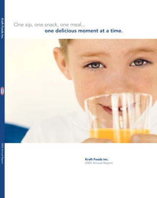 Kraft Foods Inc.




                      One sip, one snack, one meal...
                                   one delicious moment at a time.
 2005 Annual Report




                                                  Kraft Foods Inc.
                                                  2005 Annual Report
 