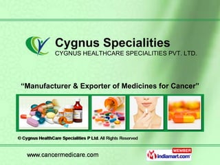 “ Manufacturer & Exporter of Medicines for Cancer” Cygnus Specialities CYGNUS HEALTHCARE SPECIALITIES PVT. LTD. 