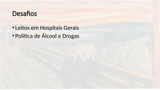 Desafios
•Leitos em Hospitais Gerais
•Política de Álcool e Drogas
 