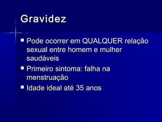 Gravidez






Pode ocorrer em QUALQUER relação
sexual entre homem e mulher
saudáveis
Primeiro sintoma: falha na
menstruação
Idade ideal até 35 anos

 