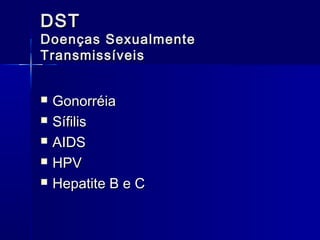 DST

Doenças Sexualmente
Transmissíveis






Gonorréia
Sífilis
AIDS
HPV
Hepatite B e C

 