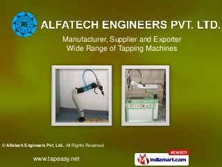 © Alfatech Engineers Pvt. Ltd., All Rights Reserved
www.tapeasy.net
Manufacturer, Supplier and Exporter
Wide Range of Tapping Machines
 
