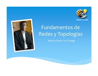 Solution Provider




 Fundamentos de
Redes y Topologías
   Marcos Omar Cruz Ortega
 