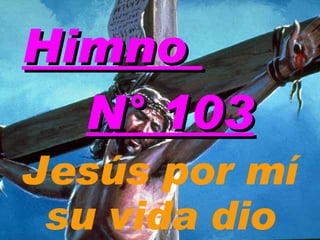 Himno  N° 103 Jesús por mí su vida dio 