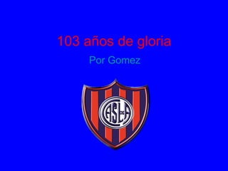 103 años de gloria Por Gomez 