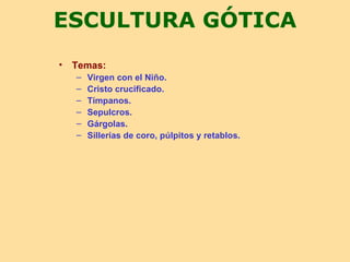 ESCULTURA GÓTICA
•   Temas:
    –   Virgen con el Niño.
    –   Cristo crucificado.
    –   Tímpanos.
    –   Sepulcros.
    –   Gárgolas.
    –   Sillerías de coro, púlpitos y retablos.
 