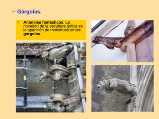 – Gárgolas.
 •   Animales fantásticos. La
     novedad de la escultura gótica es
     la aparición de monstruos en las
     gárgolas.
 