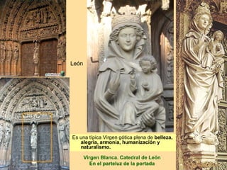 León




Es una típica Virgen gótica plena de belleza,
   alegría, armonía, humanización y
   naturalismo.

       Virgen Blanca. Catedral de León
          En el parteluz de la portada
 