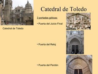 Catedral de Toledo
                     3 portadas góticas:

                     • Puerta del Juicio Final
Catedral de Toledo




                     • Puerta del Reloj




                     • Puerta del Perdón
 