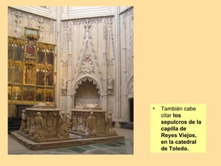 •   También cabe
    citar los
    sepulcros de la
    capilla de
    Reyes Viejos,
    en la catedral
    de Toledo.
 