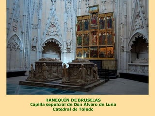 HANEQUÍN DE BRUSELAS
Capilla sepulcral de Don Álvaro de Luna
           Catedral de Toledo
 
