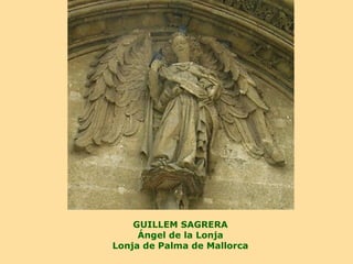 GUILLEM SAGRERA
     Ángel de la Lonja
Lonja de Palma de Mallorca
 