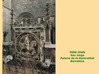 PERE JOAN
       San Jorge
Palacio de la Generalitat
       Barcelona
 
