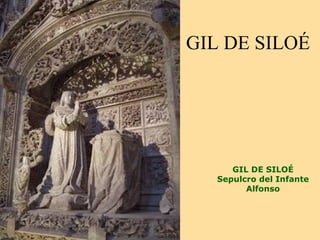GIL DE SILOÉ




      GIL DE SILOÉ
   Sepulcro del Infante
         Alfonso
 