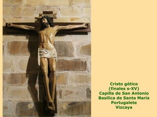 Cristo gótico
     (finales s-XV)
Capilla de San Antonio
Basílica de Santa María
      Portugalete
         Vizcaya
 