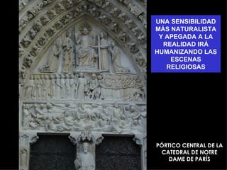 UNA SENSIBILIDAD
MÁS NATURALISTA
 Y APEGADA A LA
  REALIDAD IRÁ
HUMANIZANDO LAS
    ESCENAS
   RELIGIOSAS




PÓRTICO CENTRAL DE LA
  CATEDRAL DE NOTRE
    DAME DE PARÍS
 
