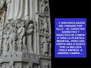 …Y SON EXPULSADOS
  DEL PARAISO POR
ELLO….EL CARÁCTER
    NARRATIVO Y
DIDÁCTICO SE COMÚN
A TODA LA PLÁSTICA
MEDIEVAL, PERO UNA
CIERTA IDEA O GUSTO
  POR LA BELLEZA
  FÍSICA EMPIEZA A
 ABRIRSE CAMINO…..
 