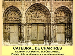 CATEDRAL DE CHARTRES
   FACHADA OCCIDENTAL: EL PÓRTICO REAL
Portada triple, sus tímpanos y las estatuas-columnas
 