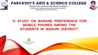 “A STUDY ON BARAND PREFERENCE FOR
MOBILE PHONES AMONG THE
STUDENTS IN MADURI DISTRICT”
 