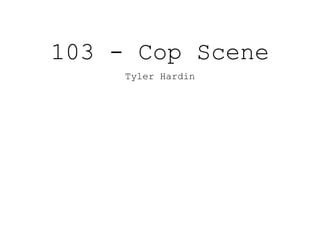 103 - Cop Scene
Tyler Hardin
 