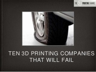 TEN 3D PRINTING COMPANIES
THAT WILL FAIL
 