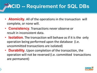ACID -- Requirement for SQL DBs
• Atomicity. All of the operations in the transaction will
complete, or none will.
• Consi...