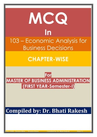 103- EABD Chapter-Wise - Practice Paper Compiled by: Dr. Bhati Rakesh Page | 1
MCQ
In
103 – Economic Analysis for
Business Decisions
CHAPTER-WISE
For
MASTER OF BUSINESS ADMINISTRATION
(FIRST YEAR-Semester-I)
Compiled by: Dr. Bhati Rakesh
 