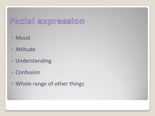 Facial expression


Mood



Attitude



Understanding



Confusion



Whole range of other things

 