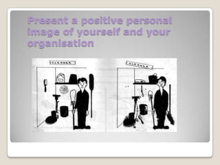 Present a positive personal
image of yourself and your
organisation

 