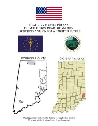 DEARBORN COUNTY INDIANA
FROM THE CROSSROADS OF AMERICA
LAUNCHING A VISION FOR A BRIGHTER FUTURE
39 colleges or universities within 50 miles (Source College Simply)
32 airports within 50 miles (Source Zoom Prospector)
 