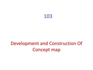 103
Development and Construction Of
Concept map
 