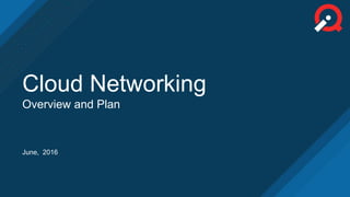June, 2016
Cloud Networking
Overview and Plan
 