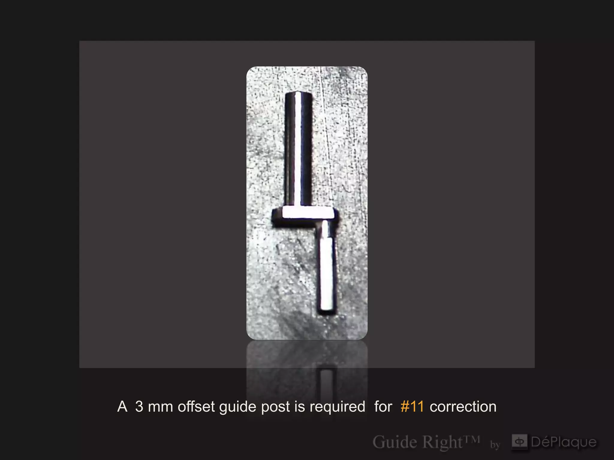 `




A 3 mm offset guide post is required for #11 correction
 