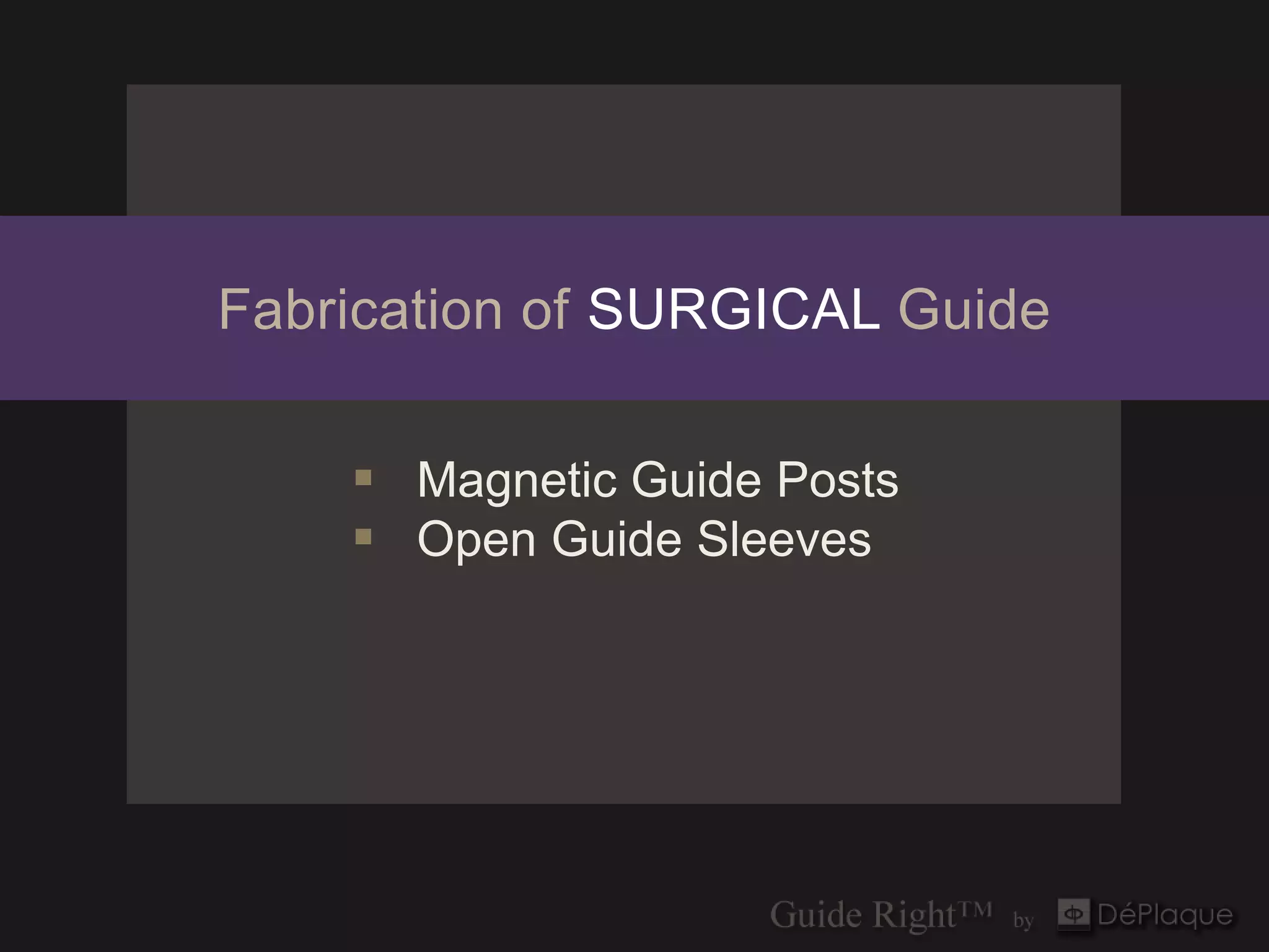 Fabrication of SURGICAL Guide

     Magnetic Guide Posts
     Open Guide Sleeves
 