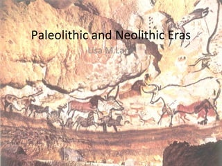 Paleolithic and Neolithic Eras
Lisa M Lane
 