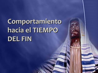 Comportamiento
hacia el TIEMPO
DEL FIN
 