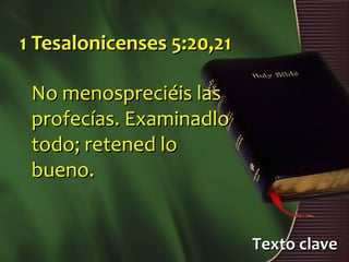 1 Tesalonicenses 5:20,21

 No menospreciéis las
 profecías. Examinadlo
 todo; retened lo
 bueno.


                           Texto clave
 