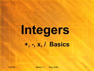 Integers  +, -, x, /  Basics 10/25/09 Algebra 1.1  Bitsy Griffin 