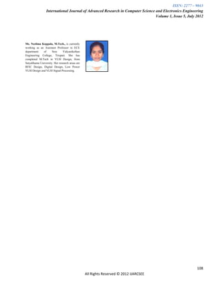 ISSN: 2277 – 9043
                 International Journal of Advanced Research in Computer Science and Electronics Engineering
                                                                                Volume 1, Issue 5, July 2012




Ms. Neelima Koppala, M.Tech., is currently
working as an Assistant Professor in ECE
department    of     Sree     Vidyanikethan
Engineering College, Tirupati. She has
completed M.Tech in VLSI Design, from
Satyabhama University. Her research areas are
RFIC Design, Digital Design, Low Power
VLSI Design and VLSI Signal Processing.




                                                                                                        108
                                                All Rights Reserved © 2012 IJARCSEE
 