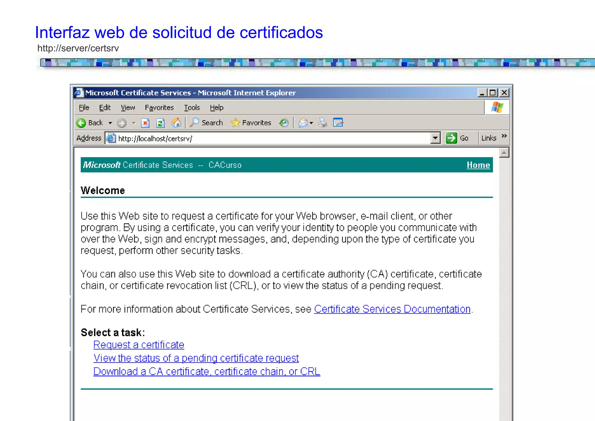 Interfaz web de solicitud de certificados
http://server/certsrv
 