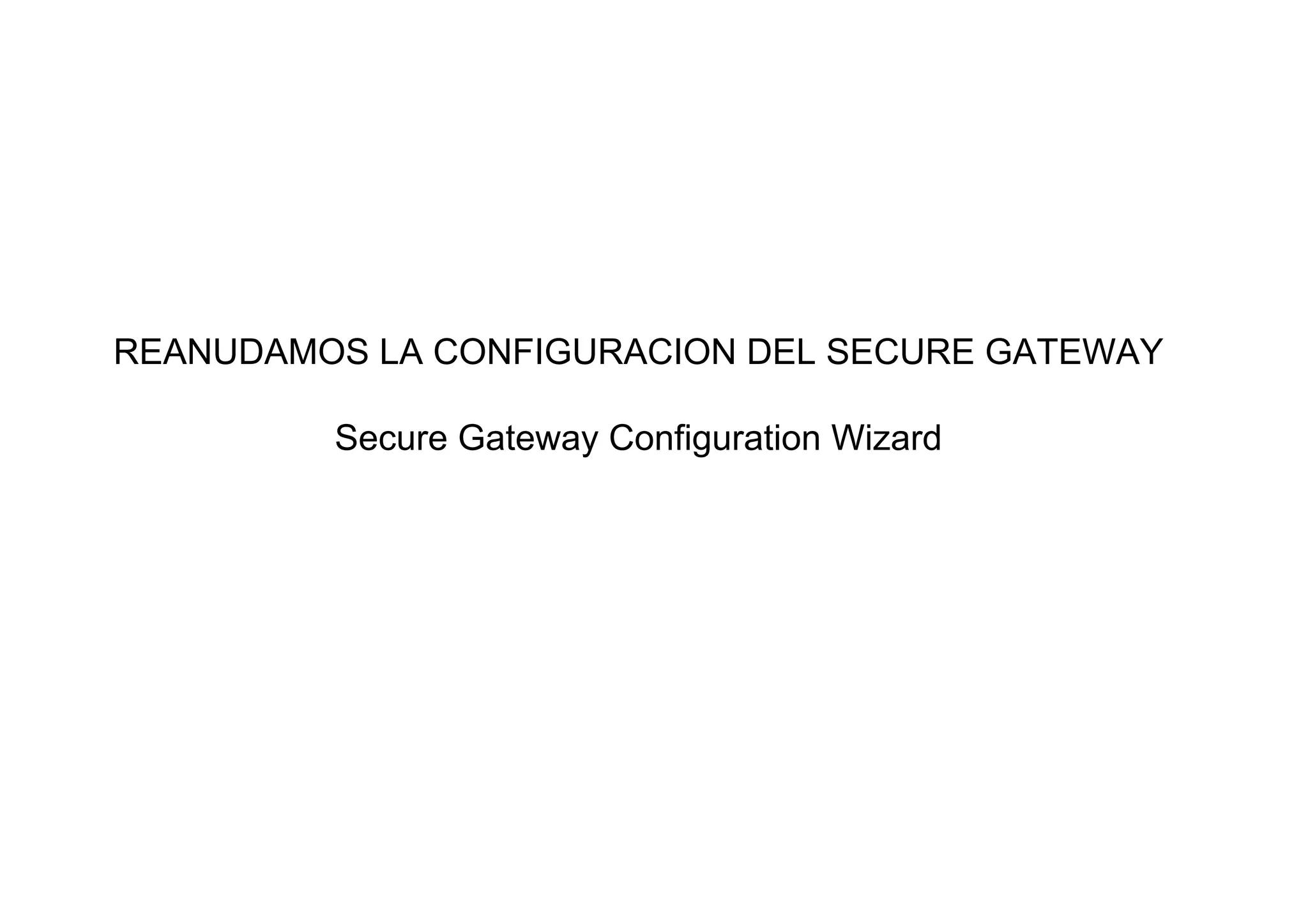 REANUDAMOS LA CONFIGURACION DEL SECURE GATEWAY

         Secure Gateway Configuration Wizard
 
