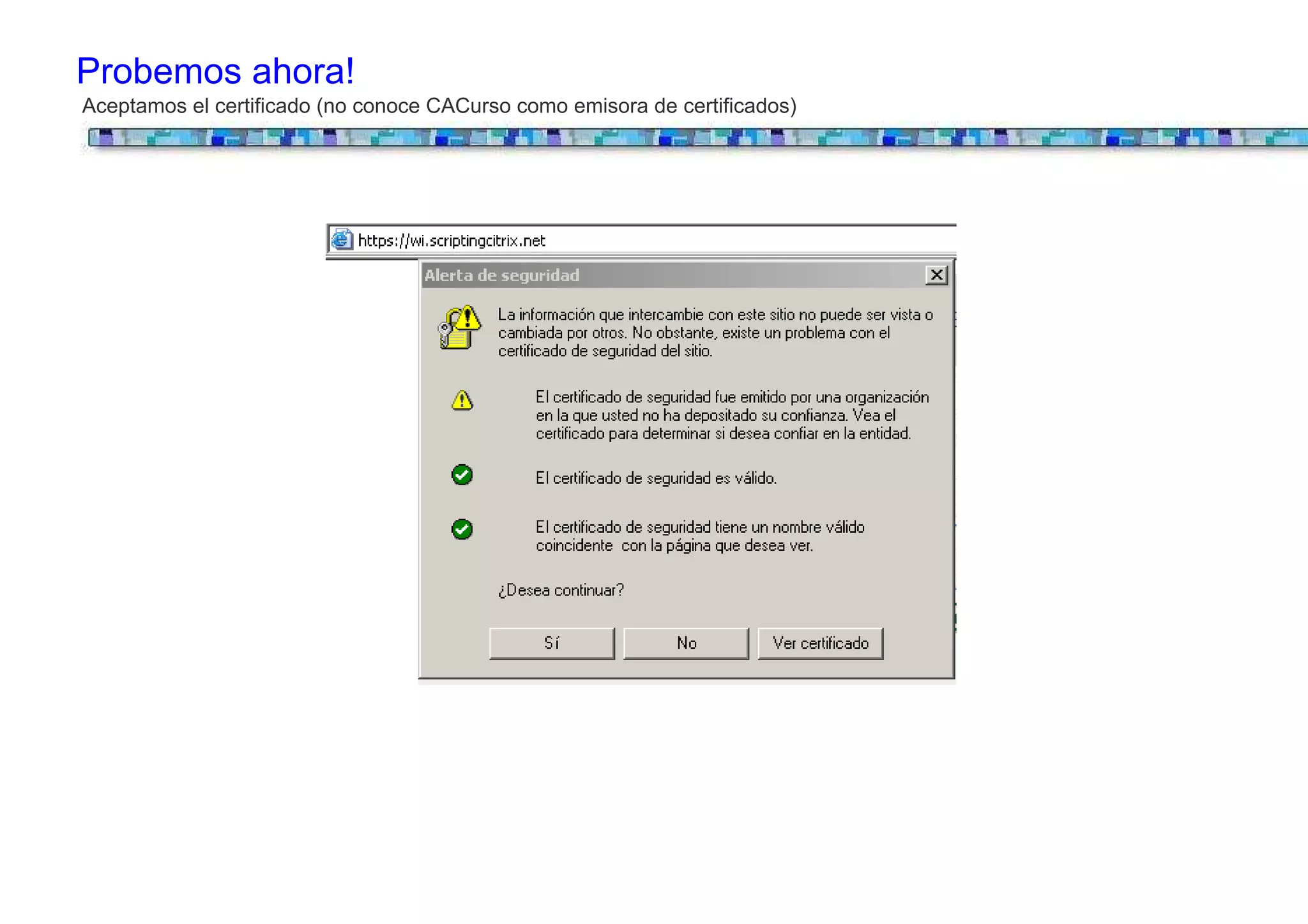Probemos ahora!
Aceptamos el certificado (no conoce CACurso como emisora de certificados)
 