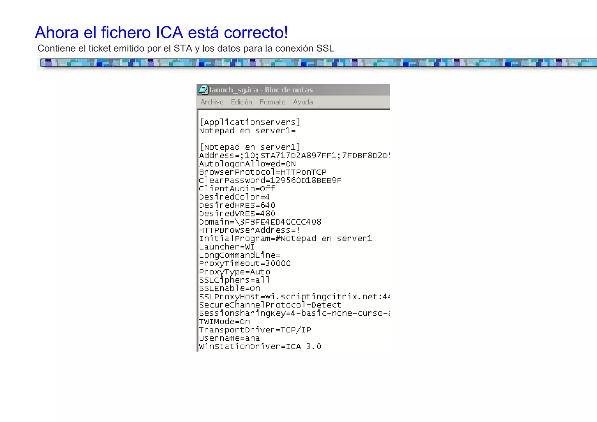 Ahora el fichero ICA está correcto!
Contiene el ticket emitido por el STA y los datos para la conexión SSL
 